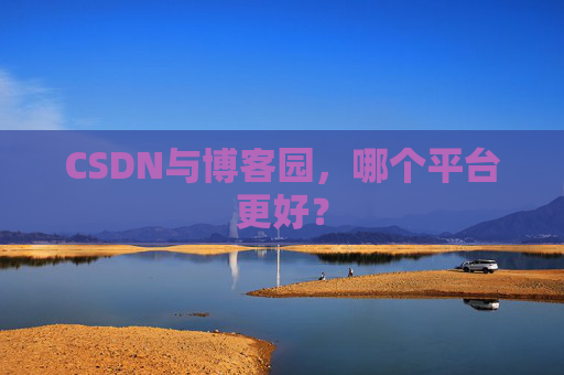 CSDN与博客园，哪个平台更好？